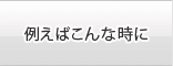 例えばこんな時に